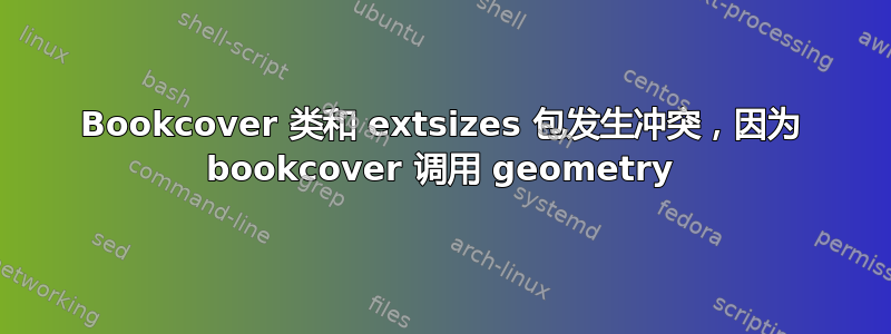 Bookcover 类和 extsizes 包发生冲突，因为 bookcover 调用 geometry