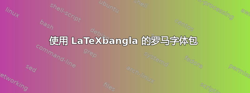 使用 LaTeXbangla 的罗马字体包