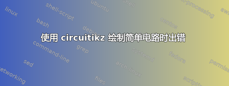 使用 circuitikz 绘制简单电路时出错