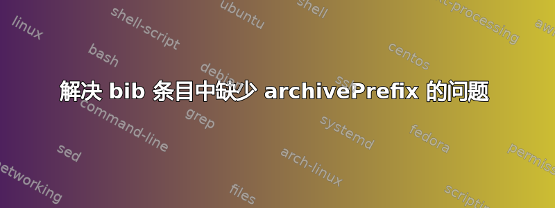 解决 bib 条目中缺少 archivePrefix 的问题