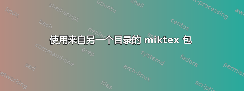 使用来自另一个目录的 miktex 包