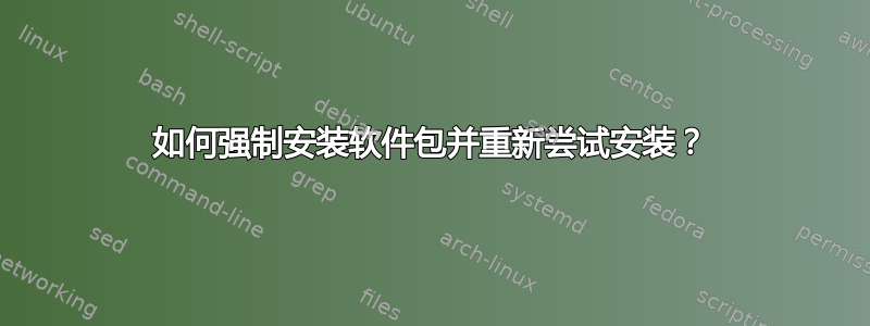 如何强制安装软件包并重新尝试安装？