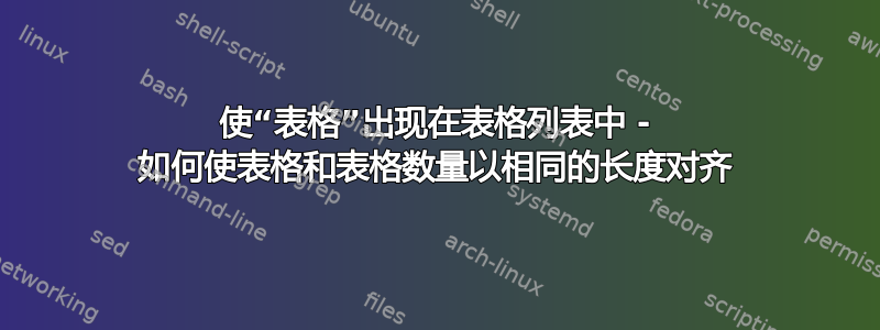 使“表格”出现在表格列表中 - 如何使表格和表格数量以相同的长度对齐