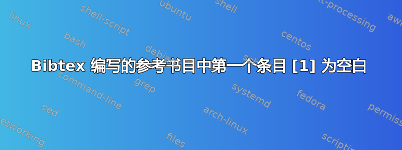 Bibtex 编写的参考书目中第一个条目 [1] 为空白