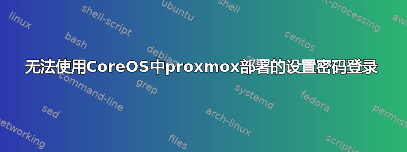 无法使用CoreOS中proxmox部署的设置密码登录