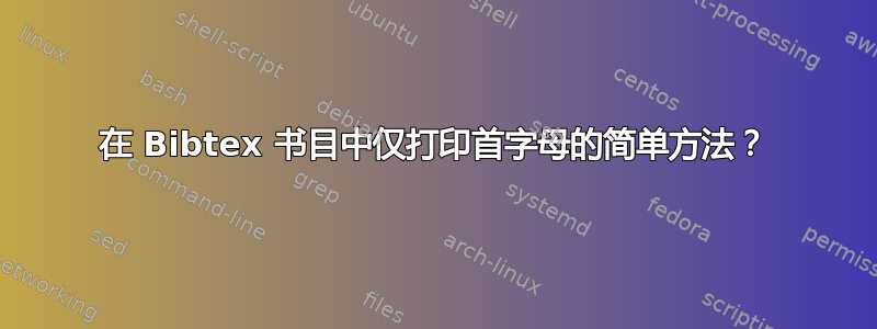 在 Bibtex 书目中仅打印首字母的简单方法？