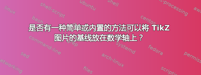 是否有一种简单或内置的方法可以将 TikZ 图片的基线放在数学轴上？