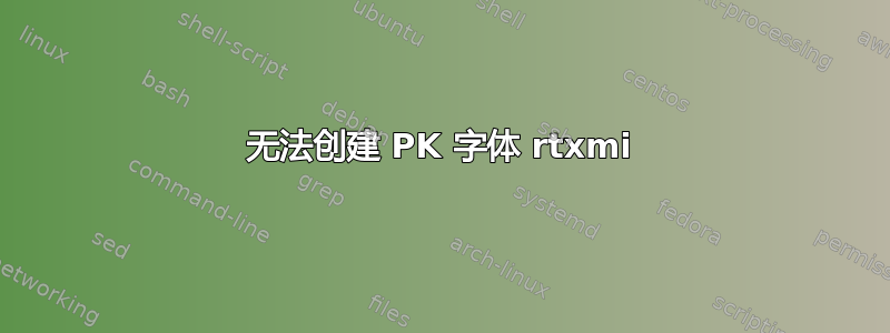 无法创建 PK 字体 rtxmi