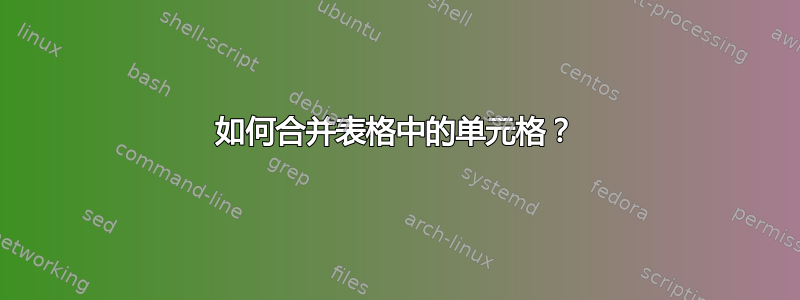 如何合并表格中的单元格？