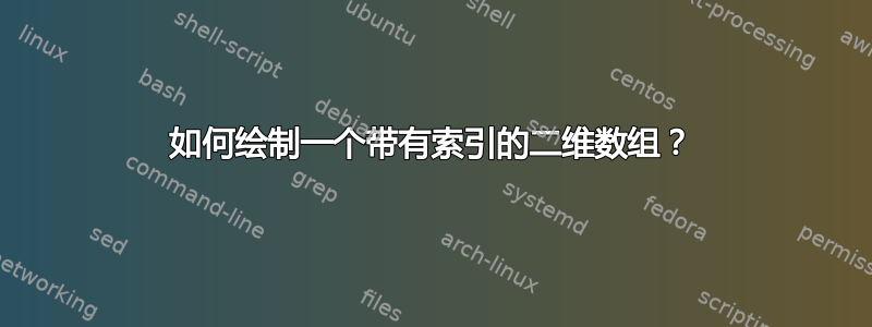 如何绘制一个带有索引的二维数组？