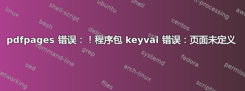 pdfpages 错误：！程序包 keyval 错误：页面未定义