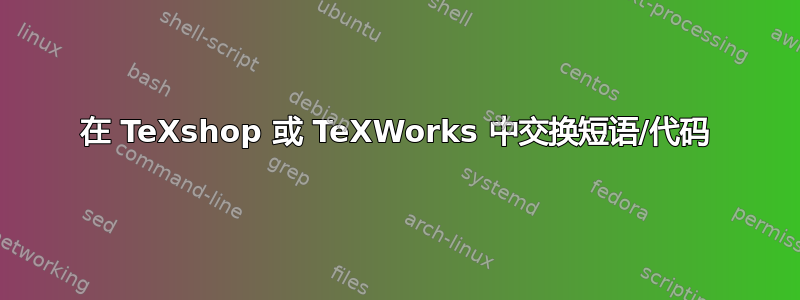 在 TeXshop 或 TeXWorks 中交换短语/代码