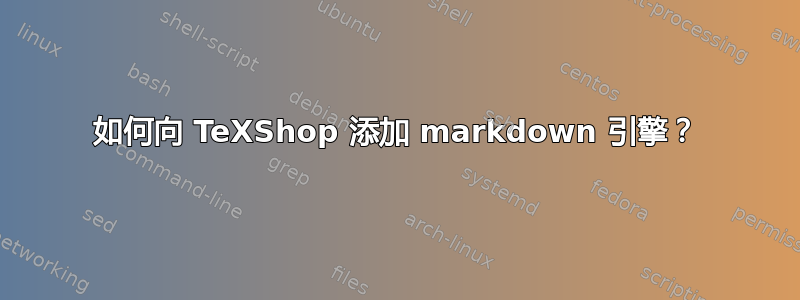 如何向 TeXShop 添加 markdown 引擎？