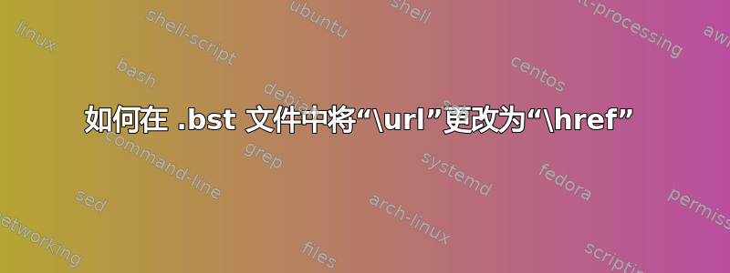 如何在 .bst 文件中将“\url”更改为“\href”