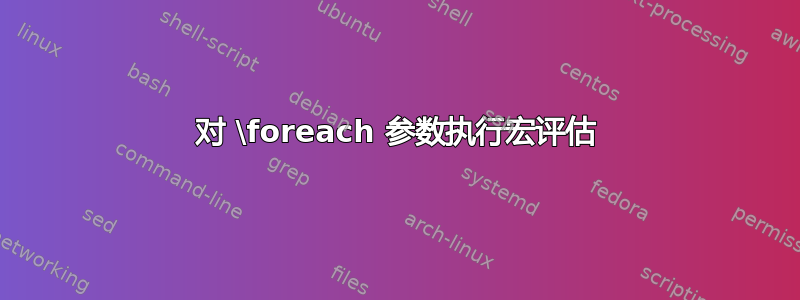 对 \foreach 参数执行宏评估