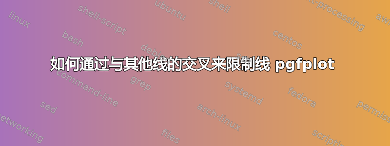 如何通过与其他线的交叉来限制线 pgfplot