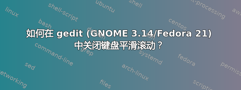 如何在 gedit (GNOME 3.14/Fedora 21) 中关闭键盘平滑滚动？