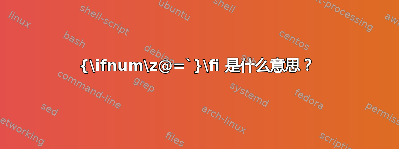 {\ifnum\z@=`}\fi 是什么意思？