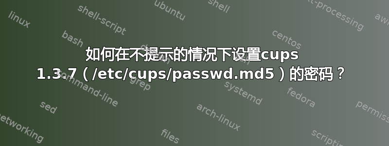 如何在不提示的情况下设置cups 1.3.7（/etc/cups/passwd.md5）的密码？