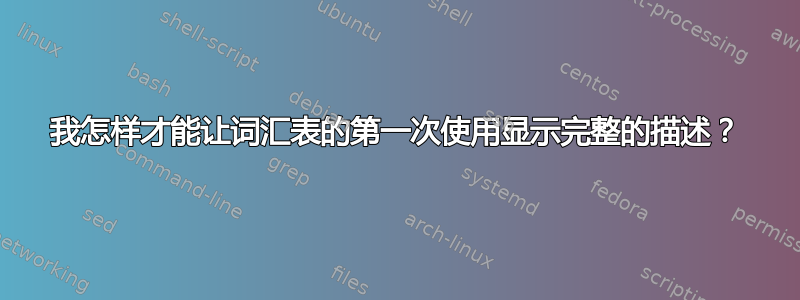 我怎样才能让词汇表的第一次使用显示完整的描述？