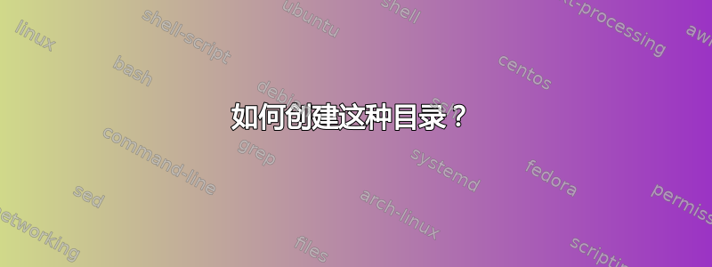 如何创建这种目录？