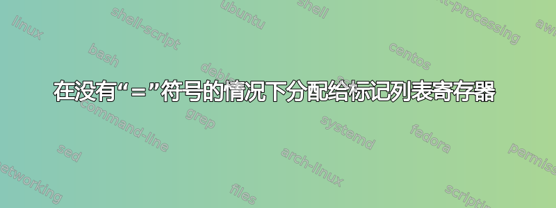 在没有“=”符号的情况下分配给标记列表寄存器