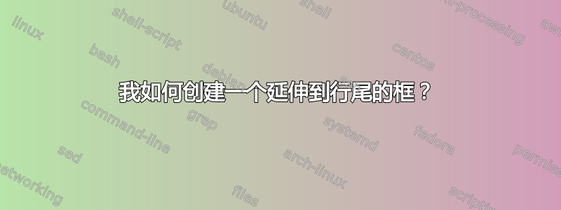 我如何创建一个延伸到行尾的框？