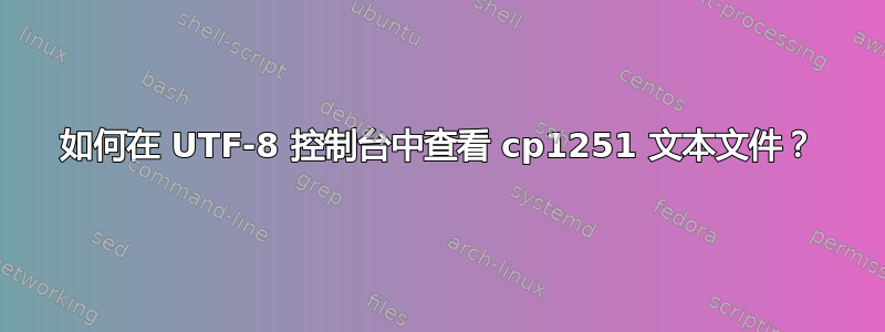 如何在 UTF-8 控制台中查看 cp1251 文本文件？