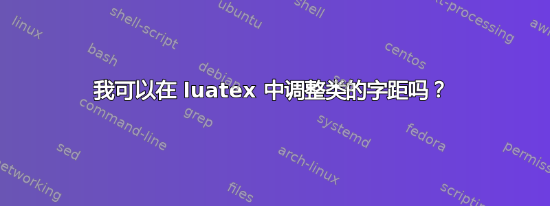 我可以在 luatex 中调整类的字距吗？