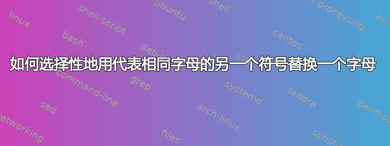 如何选择性地用代表相同字母的另一个符号替换一个字母