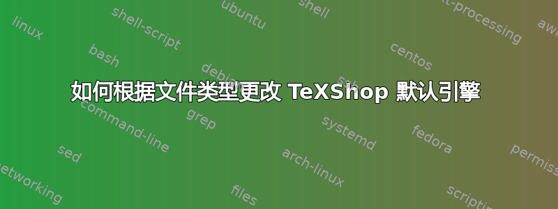 如何根据文件类型更改 TeXShop 默认引擎