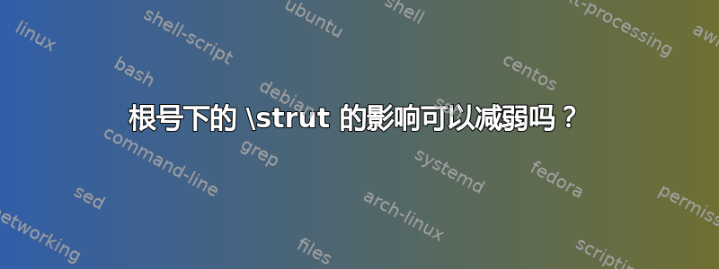 根号下的 \strut 的影响可以减弱吗？