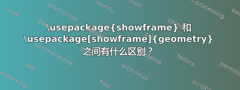 \usepackage{showframe} 和 \usepackage[showframe]{geometry} 之间有什么区别？