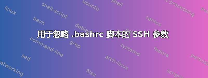 用于忽略 .bashrc 脚本的 SSH 参数