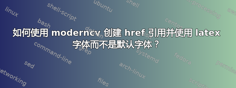 如何使用 moderncv 创建 href 引用并使用 latex 字体而不是默认字体？