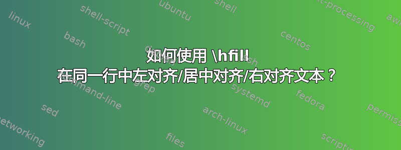 如何使用 \hfill 在同一行中左对齐/居中对齐/右对齐文本？