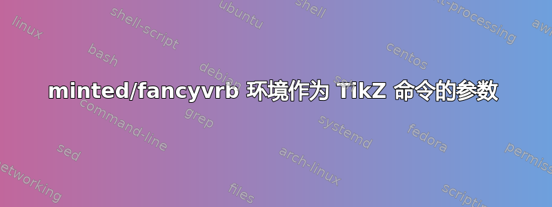 minted/fancyvrb 环境作为 TikZ 命令的参数