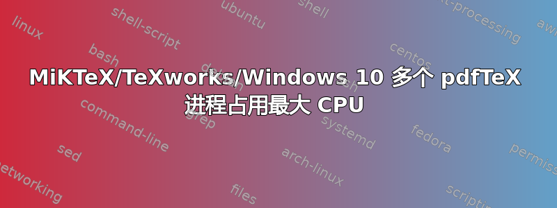 MiKTeX/TeXworks/Windows 10 多个 pdfTeX 进程占用最大 CPU