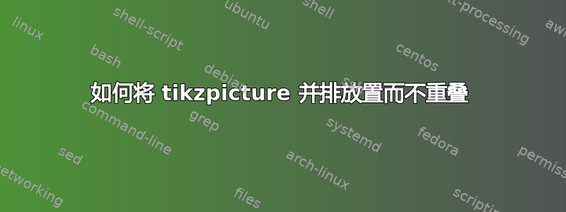 如何将 tikzpicture 并排放置而不重叠