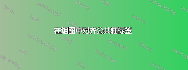 在组图中对齐公共轴标签