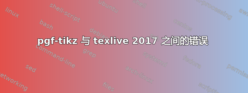 pgf-tikz 与 texlive 2017 之间的错误