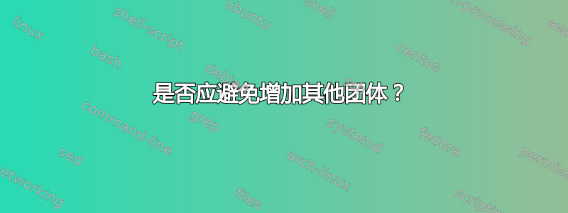 是否应避免增加其他团体？