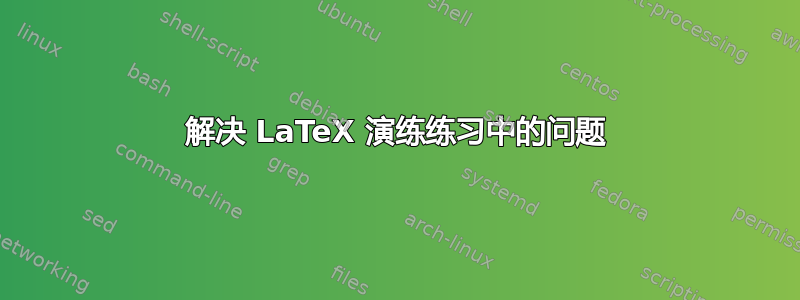 解决 LaTeX 演练练习中的问题