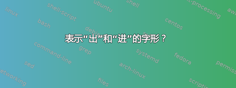 表示“出”和“进”的字形？