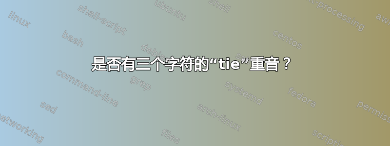 是否有三个字符的“tie”重音？