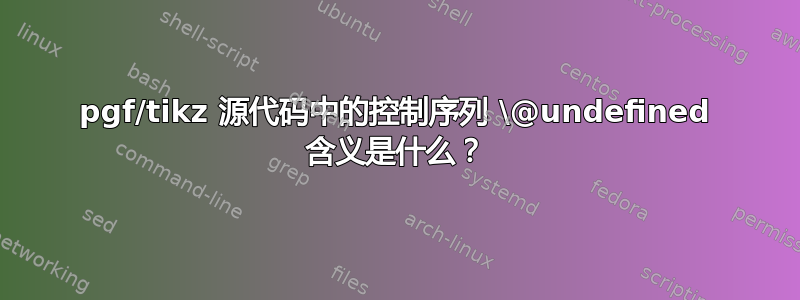 pgf/tikz 源代码中的控制序列 \@undefined 含义是什么？