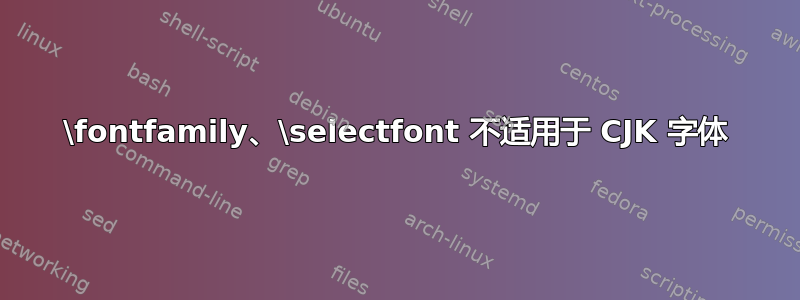 \fontfamily、\selectfont 不适用于 CJK 字体