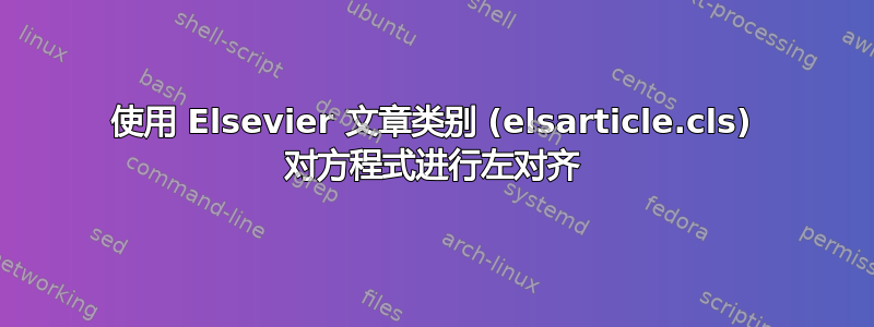 使用 Elsevier 文章类别 (elsarticle.cls) 对方程式进行左对齐