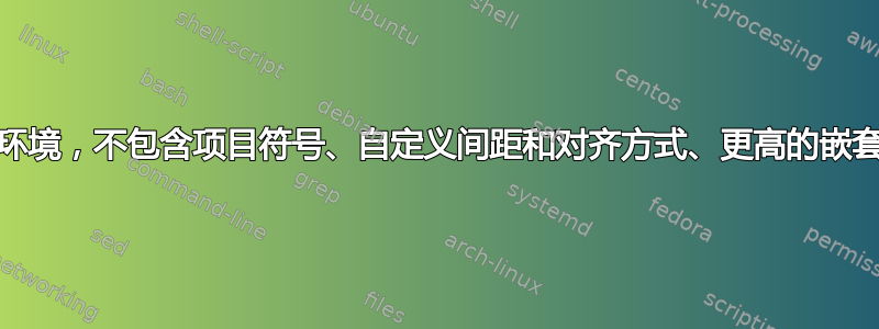 创建自定义列表/枚举环境，不包含项目符号、自定义间距和对齐方式、更高的嵌套限制和项目内换行符