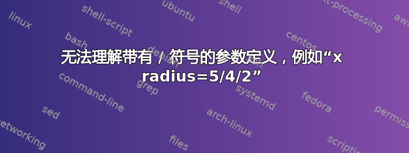 无法理解带有 / 符号的参数定义，例如“x radius=5/4/2”